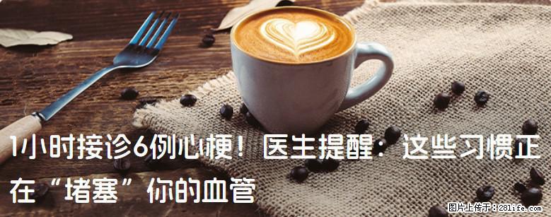 1小时接诊6例心梗！医生提醒：这些习惯正在“堵塞”你的血管 - 肇庆生活资讯 - 肇庆28生活网 zq.28life.com